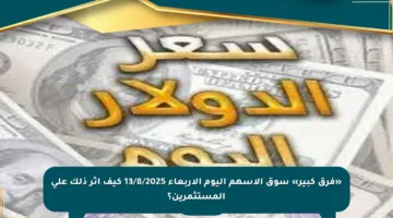 «فرق كبير» سوق الأسهم اليوم الأربعاء 13/8/2025 كيف أثر ذلك على المستثمرين؟